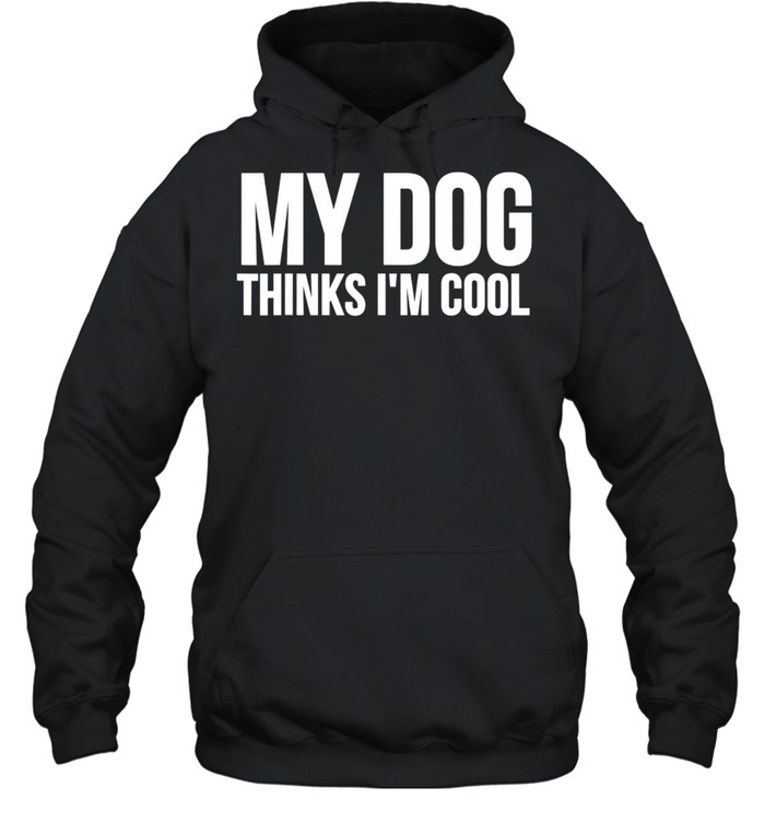 My Dog Thinks I'm Cool Dog shirt Unisex Hoodie