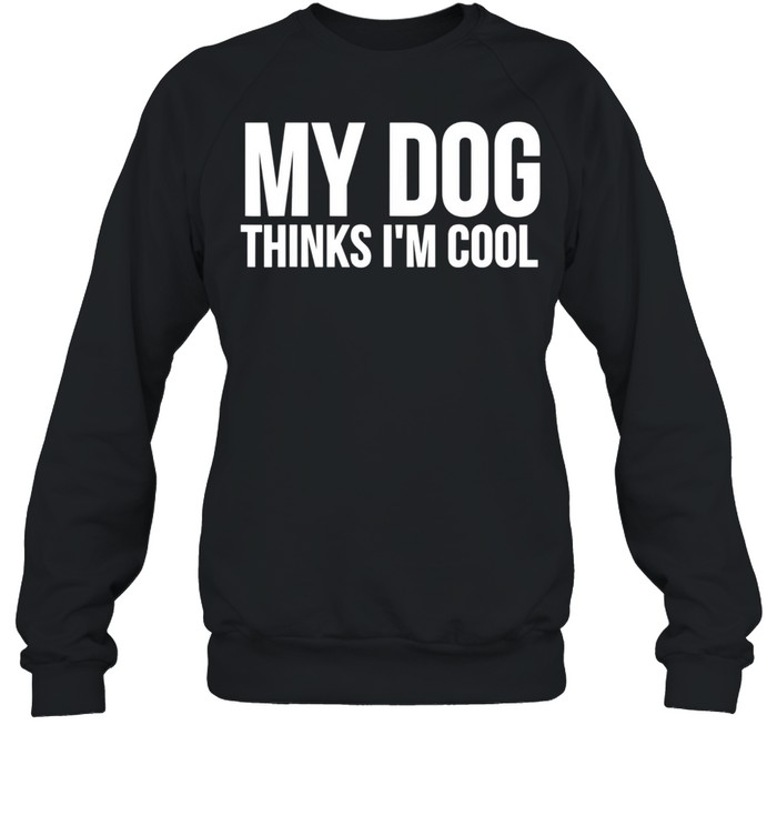 My Dog Thinks I'm Cool Dog shirt Unisex Sweatshirt