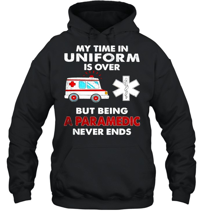 My time in uniform is over but being a paramedic never ends shirt Unisex Hoodie