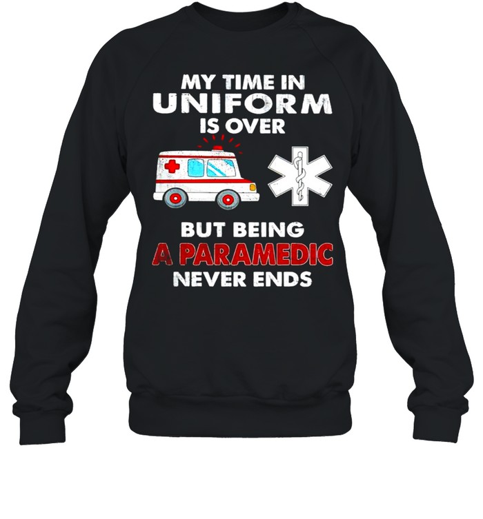 My time in uniform is over but being a paramedic never ends shirt Unisex Sweatshirt