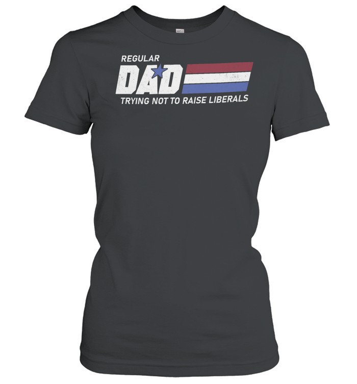 Regular dad trying not to raise liberals shirt Classic Women's T-shirt