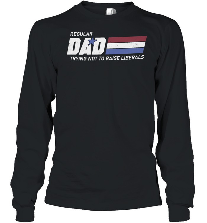 Regular dad trying not to raise liberals shirt Long Sleeved T-shirt