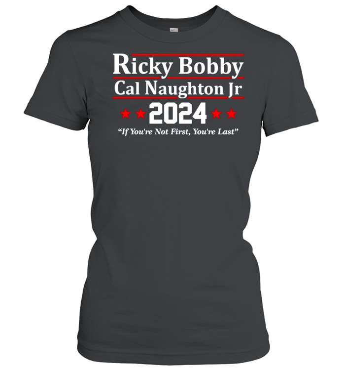 Ricky Bobby Cal Naughton Jr 2024 if you’re not first you’re last shirt Classic Women's T-shirt