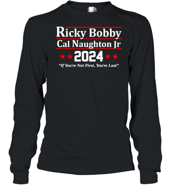 Ricky Bobby Cal Naughton Jr 2024 if you’re not first you’re last shirt Long Sleeved T-shirt