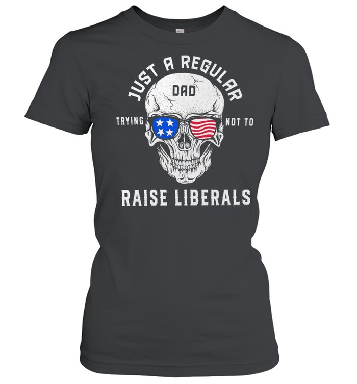 Skull just a regular dad trying not to raise liberals shirt Classic Women's T-shirt