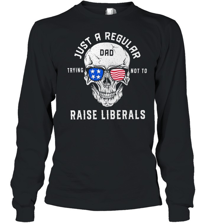 Skull just a regular dad trying not to raise liberals shirt Long Sleeved T-shirt