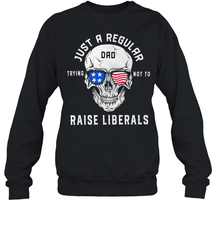 Skull just a regular dad trying not to raise liberals shirt Unisex Sweatshirt