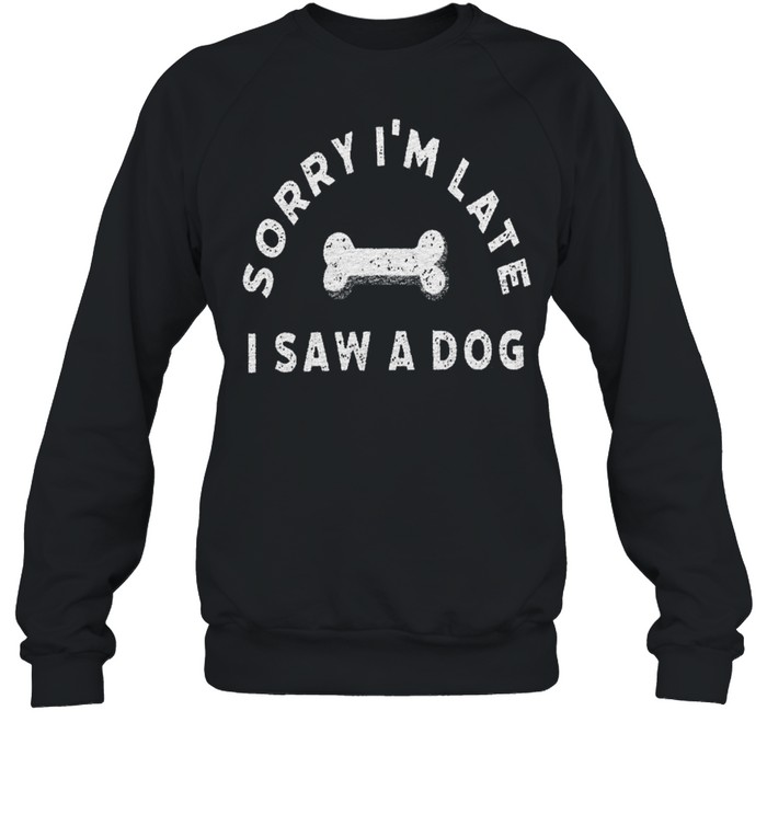 Sorry i’m late i saw a dog shirt Unisex Sweatshirt