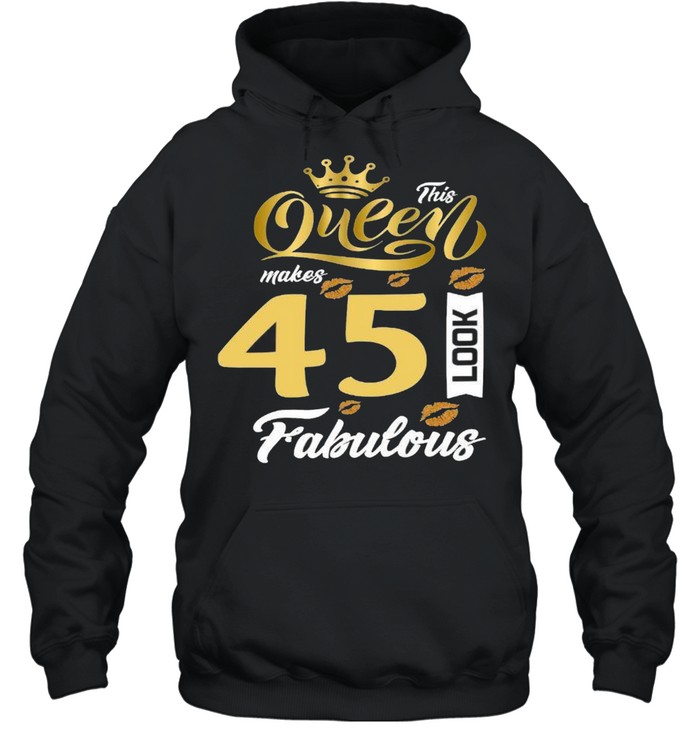 This queen makes 45 look fabulous shirt Unisex Hoodie