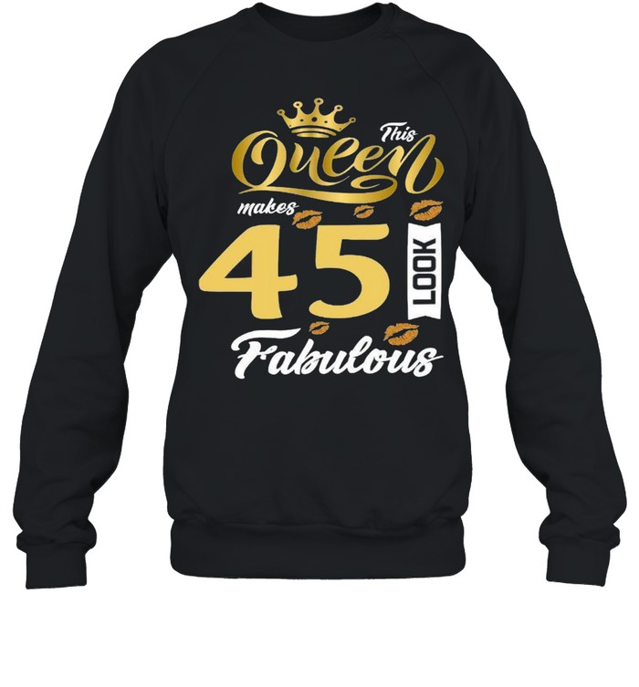 This queen makes 45 look fabulous shirt Unisex Sweatshirt