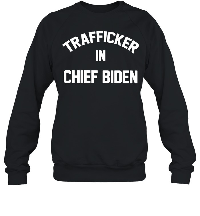 Trafficker in Chief Biden shirt Unisex Sweatshirt