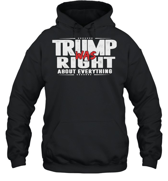 Trump was right about everything shirt Unisex Hoodie