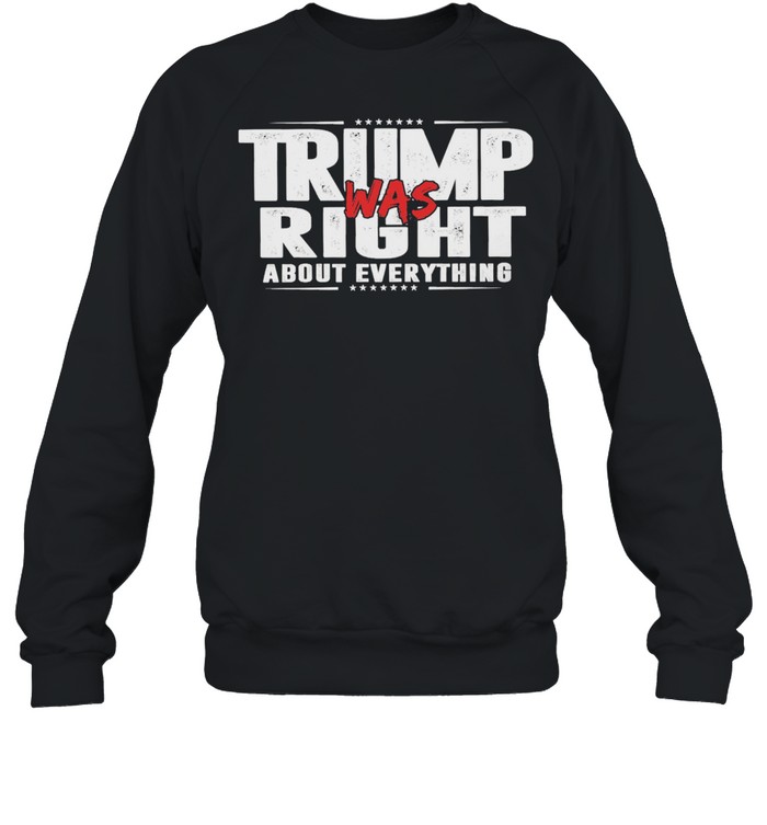 Trump was right about everything shirt Unisex Sweatshirt