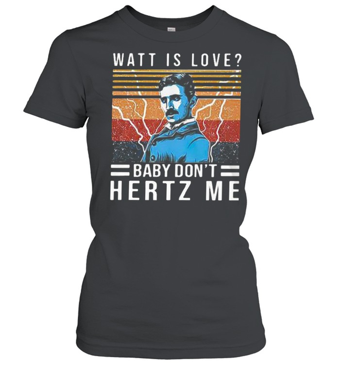 Watt is love baby don’t hertz me shirt Classic Women's T-shirt