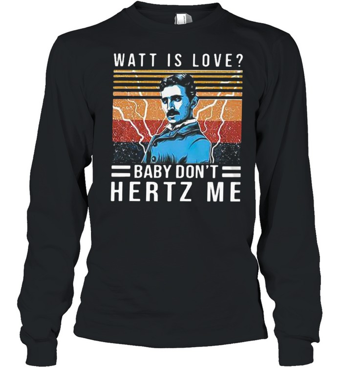 Watt is love baby don’t hertz me shirt Long Sleeved T-shirt