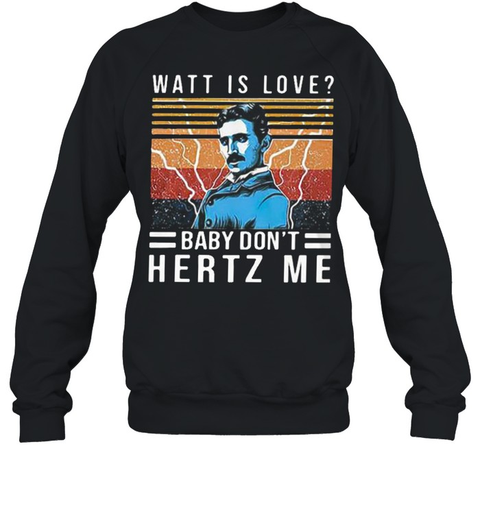 Watt is love baby don’t hertz me shirt Unisex Sweatshirt