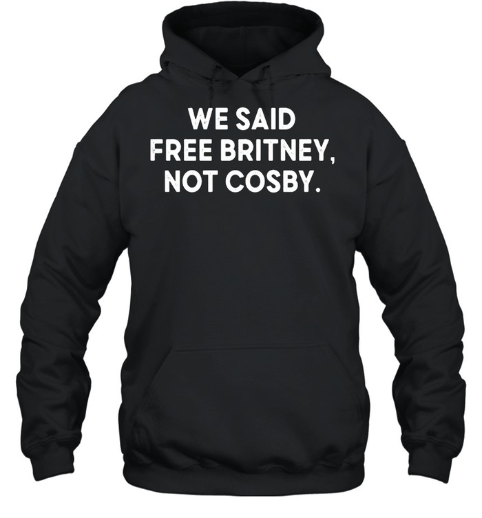 We said free britney not cosby shirt Unisex Hoodie