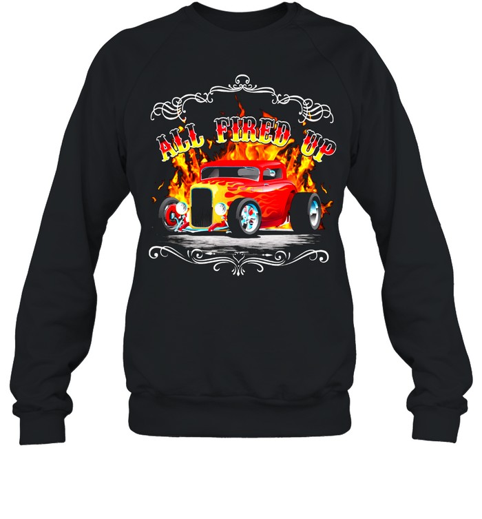 All Fire Up Hot Rod shirt Unisex Sweatshirt