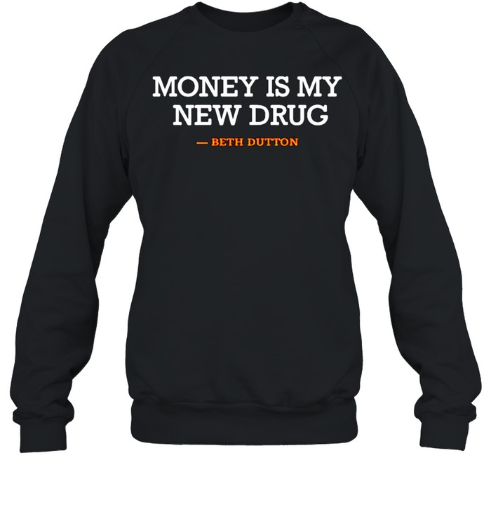 Beth Dutton money is my new drug shirt Unisex Sweatshirt