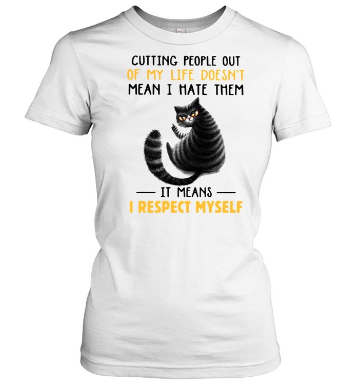 Cutting People Out Of My Life Doesnt Mean I Hate Them It Means I Respect Myself Cat Sarcasm shirt Classic Women's T-shirt