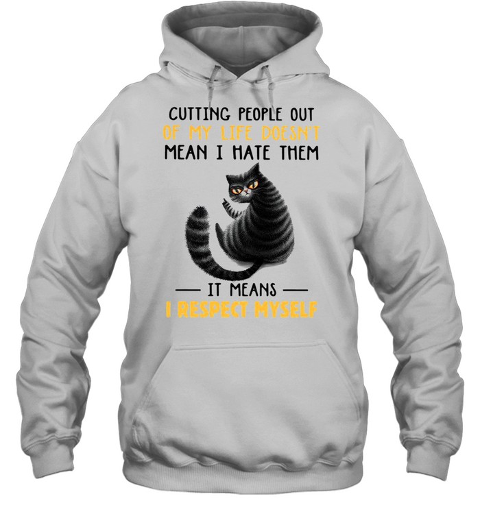 Cutting People Out Of My Life Doesnt Mean I Hate Them It Means I Respect Myself Cat Sarcasm shirt Unisex Hoodie