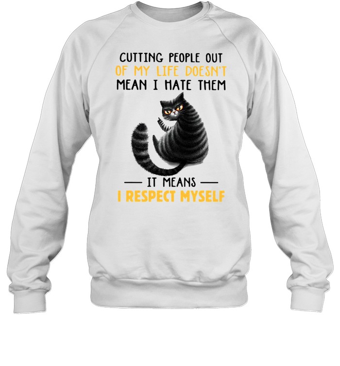 Cutting People Out Of My Life Doesnt Mean I Hate Them It Means I Respect Myself Cat Sarcasm shirt Unisex Sweatshirt