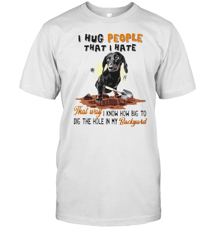 Dachshund I hug people that I hate that way I know how big to dig shirt Classic Men's T-shirt