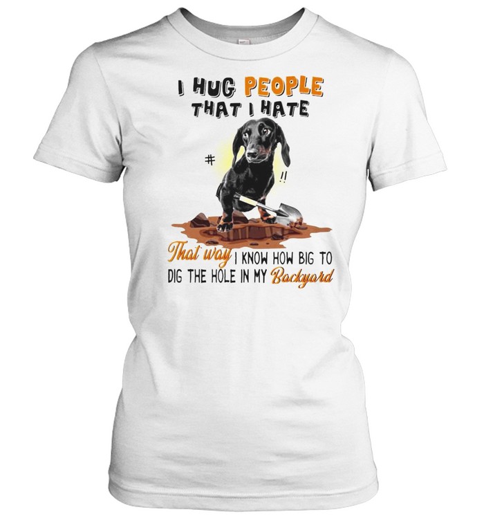 Dachshund I hug people that I hate that way I know how big to dig shirt Classic Women's T-shirt