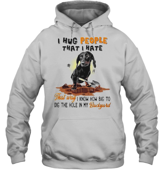 Dachshund I hug people that I hate that way I know how big to dig shirt Unisex Hoodie