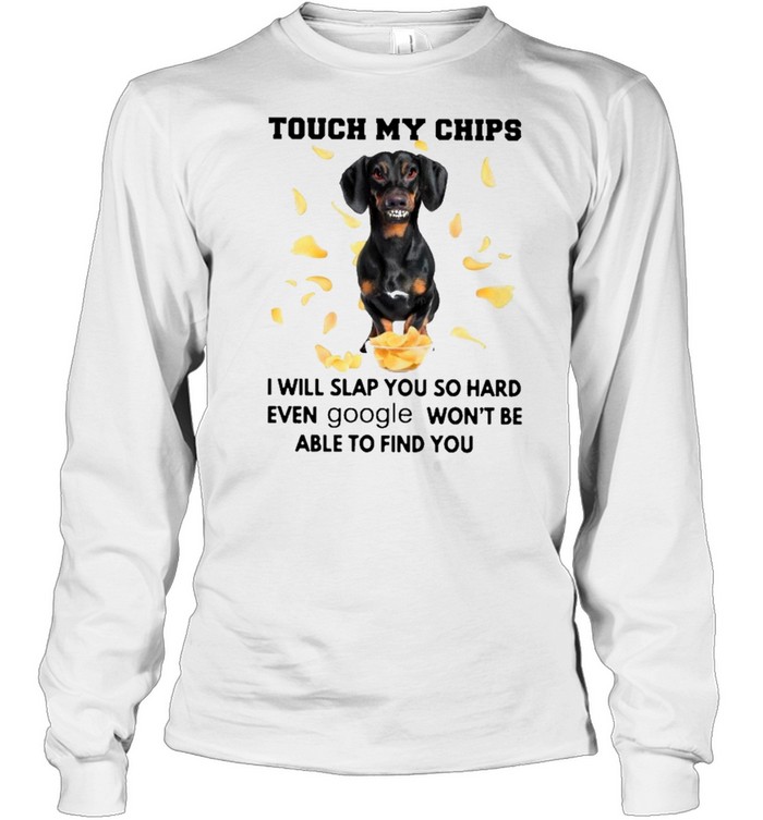 Dachshund touch my chips I will slap you so hard even google wont be able to find you shirt Long Sleeved T-shirt