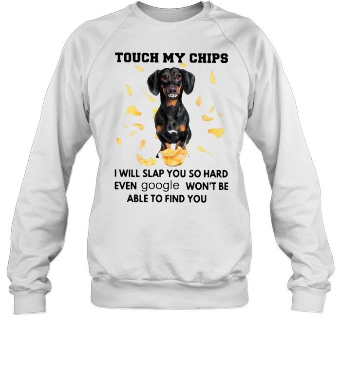 Dachshund touch my chips I will slap you so hard even google wont be able to find you shirt Unisex Sweatshirt