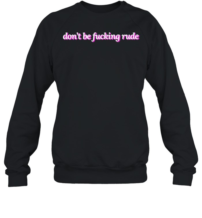 Dont be fucking rude 2021 shirt Unisex Sweatshirt