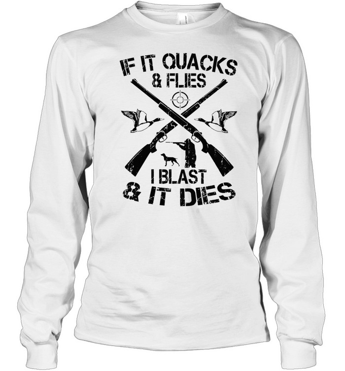 Duck Hunting If It Quacks And Flies I Blast And It Dies shirt Long Sleeved T-shirt