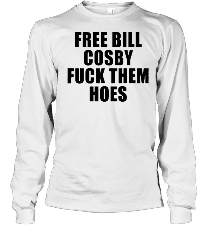 Free Bill Cosby Fuck Them Hoes shirt Long Sleeved T-shirt