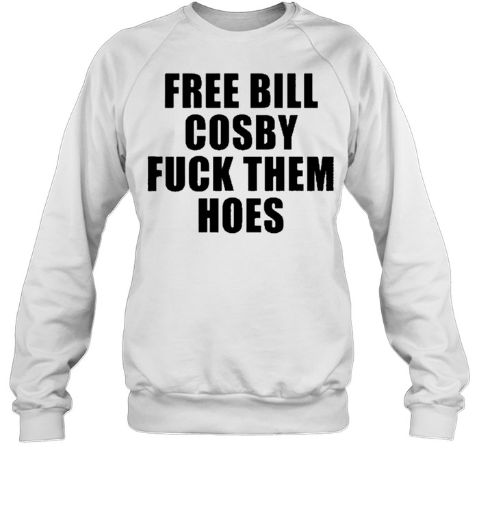 Free Bill Cosby Fuck Them Hoes shirt Unisex Sweatshirt