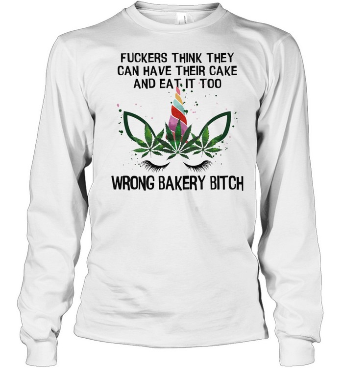 Fuckers Think They Can Have Their Cake And Eat It Too Wrong Bakery Bitch shirt Long Sleeved T-shirt