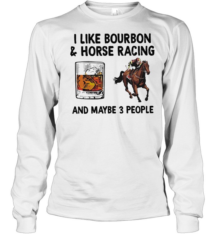 I Like Bourbon And Horse Racing And Maybe 3 People shirt Long Sleeved T-shirt