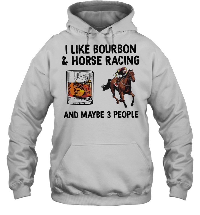 I Like Bourbon And Horse Racing And Maybe 3 People shirt Unisex Hoodie