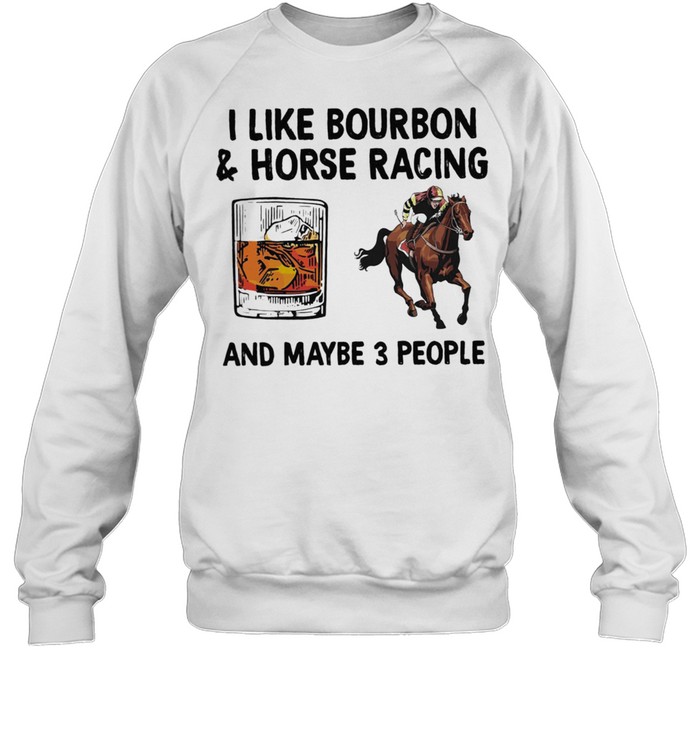 I Like Bourbon And Horse Racing And Maybe 3 People shirt Unisex Sweatshirt