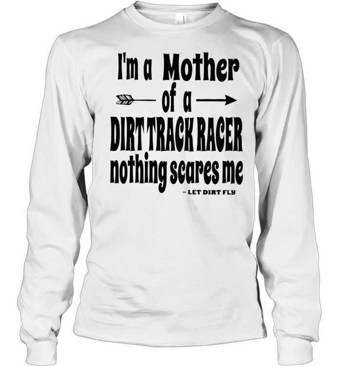 Im A Mother Of A Dirt Track Race Nothing Scares Me shirt Long Sleeved T-shirt