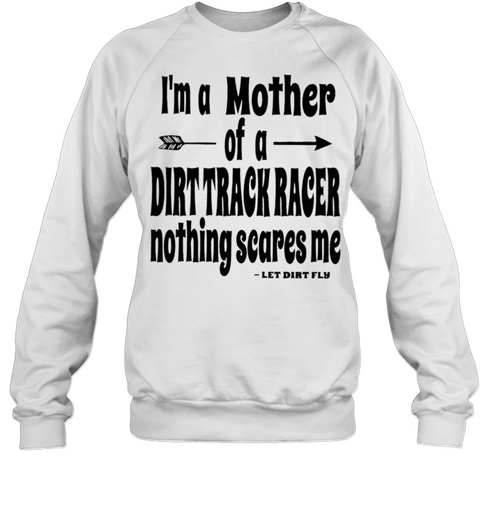 Im A Mother Of A Dirt Track Race Nothing Scares Me shirt Unisex Sweatshirt