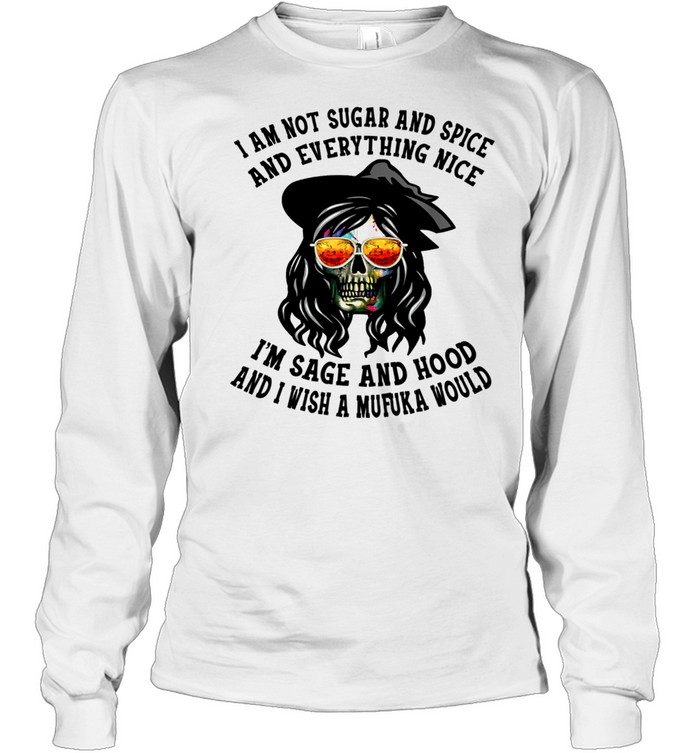 I'm Not Sugar Spice And Everything Nice I'm Sage and Hood shirt Long Sleeved T-shirt