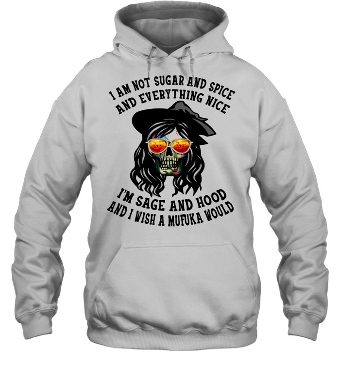 I'm Not Sugar Spice And Everything Nice I'm Sage and Hood shirt Unisex Hoodie