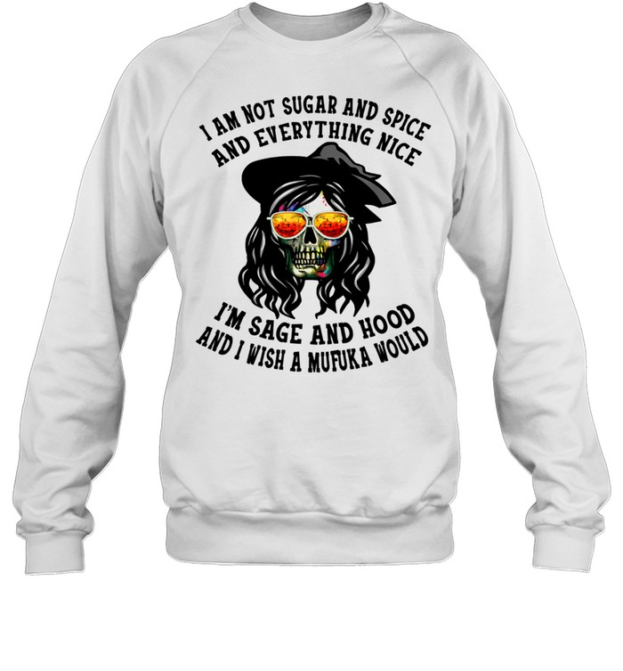 I'm Not Sugar Spice And Everything Nice I'm Sage and Hood shirt Unisex Sweatshirt