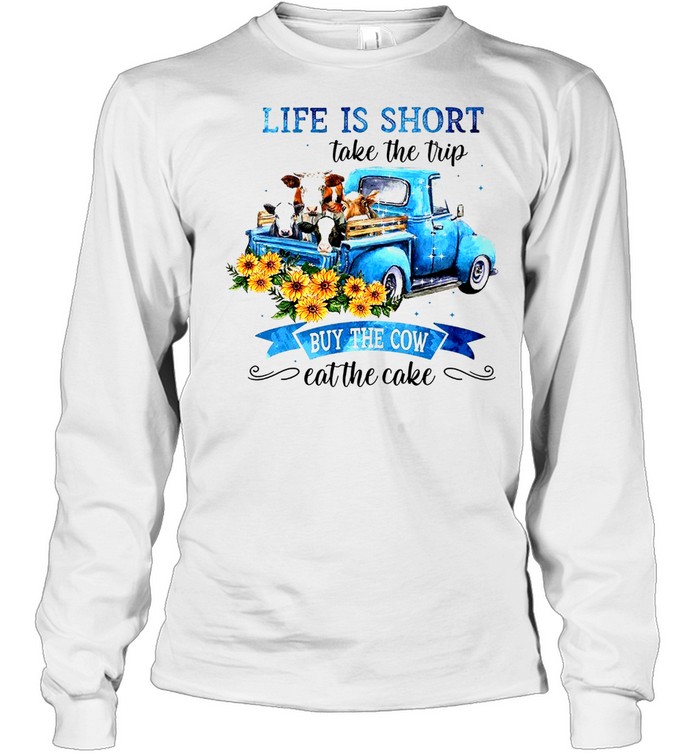 Life is short take the trip buy the cow eat the cake shirt Long Sleeved T-shirt