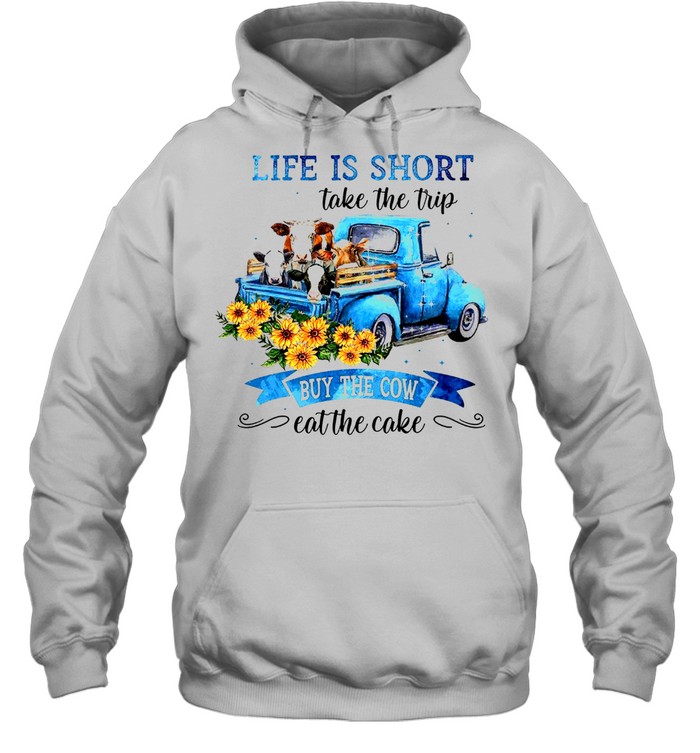 Life is short take the trip buy the cow eat the cake shirt Unisex Hoodie