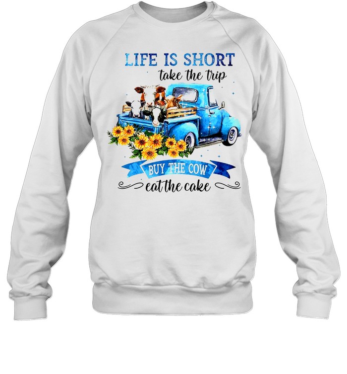 Life is short take the trip buy the cow eat the cake shirt Unisex Sweatshirt