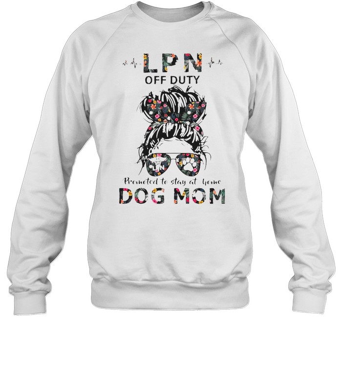 LPN off duty promoted to stay at home dog mom shirt Unisex Sweatshirt