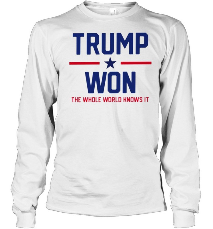 Trump won the whole world knows it shirt Long Sleeved T-shirt