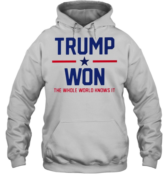 Trump won the whole world knows it shirt Unisex Hoodie